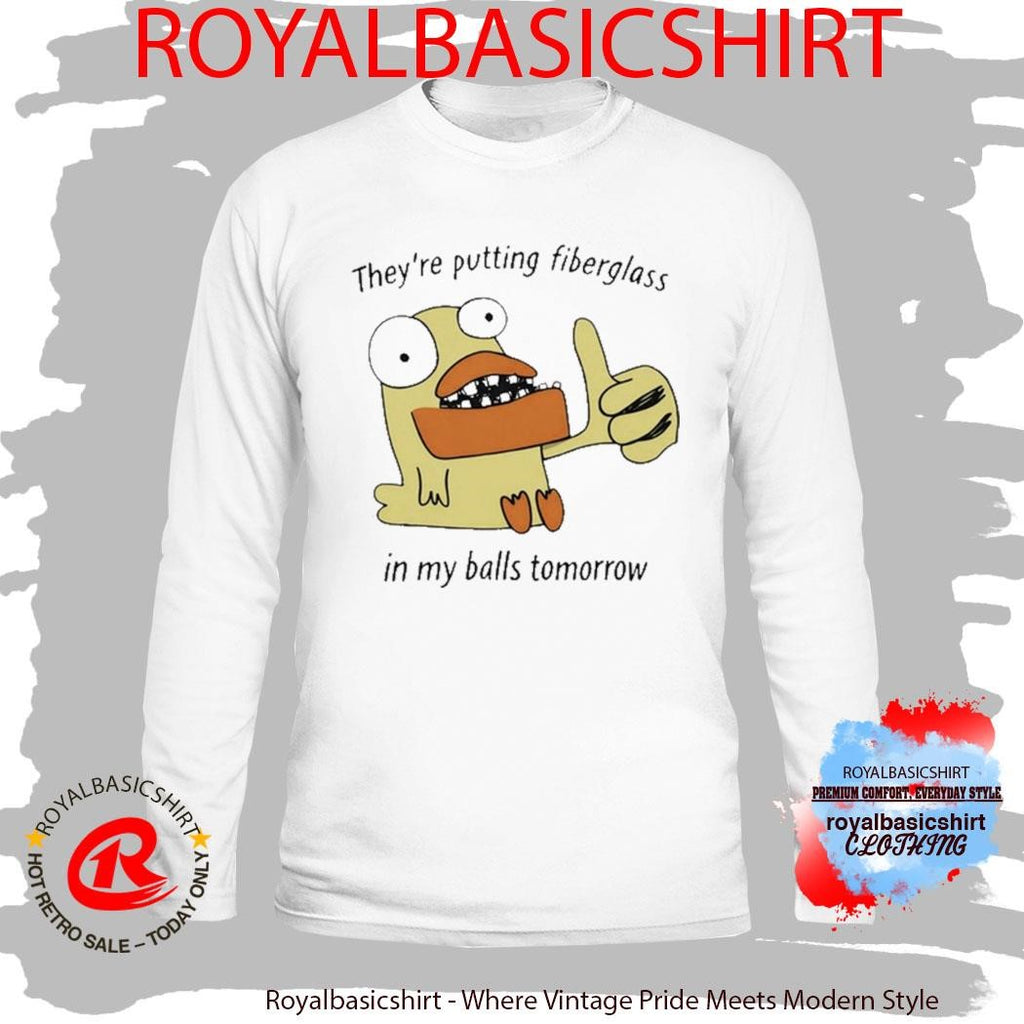 They’re Putting Fiberglass In My Balls Tomorrow T-Shirt