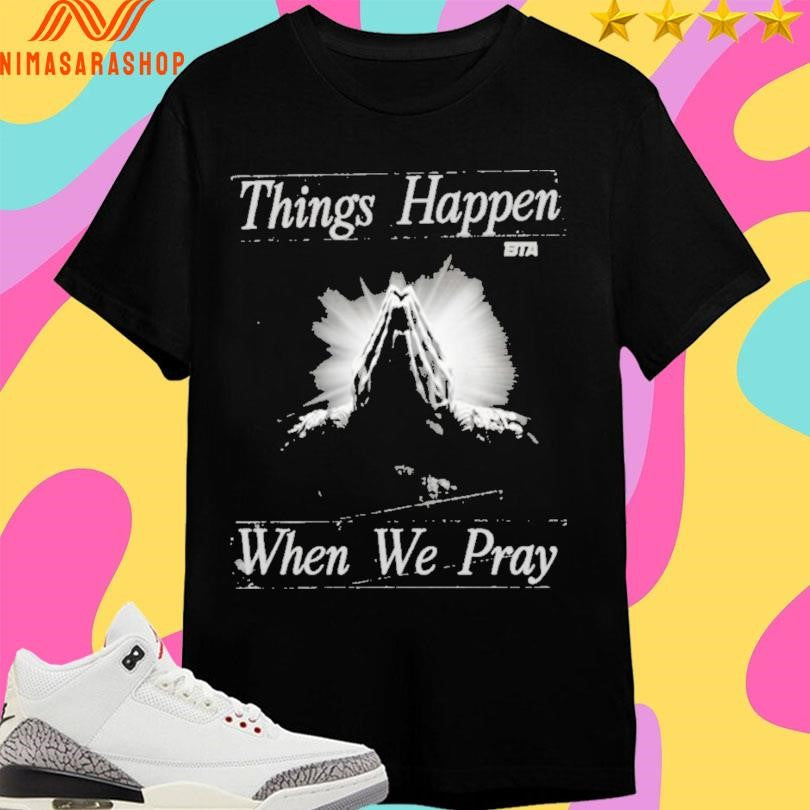 Things Happen When We Pray BTA Shirts