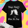 Things Happen When We Pray BTA Shirts