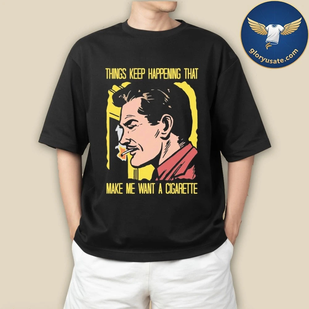 Things Keep Happening That Make Me Want A Cigarette Graphic Shirt