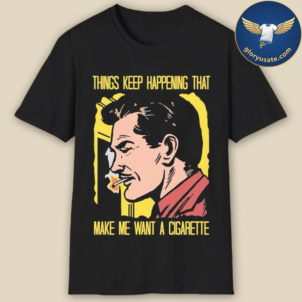 Things Keep Happening That Make Me Want A Cigarette Graphic Shirt
