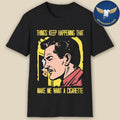 Things Keep Happening That Make Me Want A Cigarette Graphic Shirt