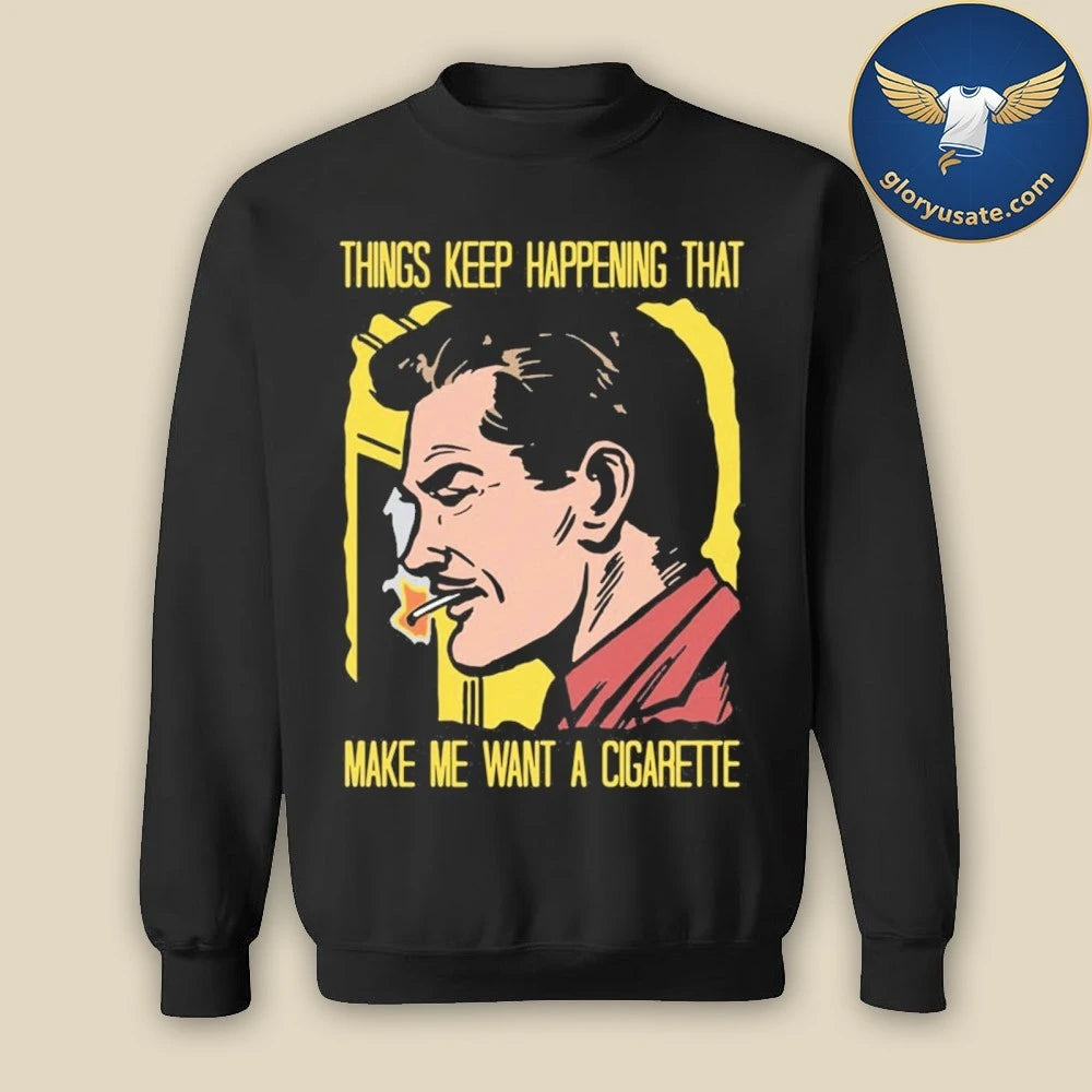 Things Keep Happening That Make Me Want A Cigarette Graphic Shirt
