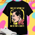 Things Keep Happening That Make Me Want A Cigarette Man Smokes Shirts