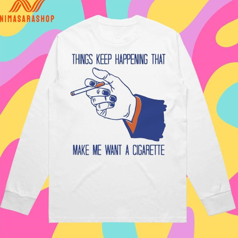 Things Keep Happening That Make Me Want A Cigarette Smoking Shirts