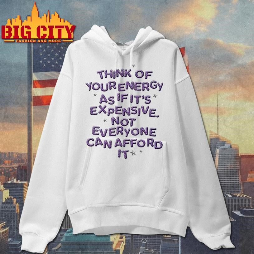 Think Of Your Energy As If It’s Expensive Not Everyone Can Afford It Shirt