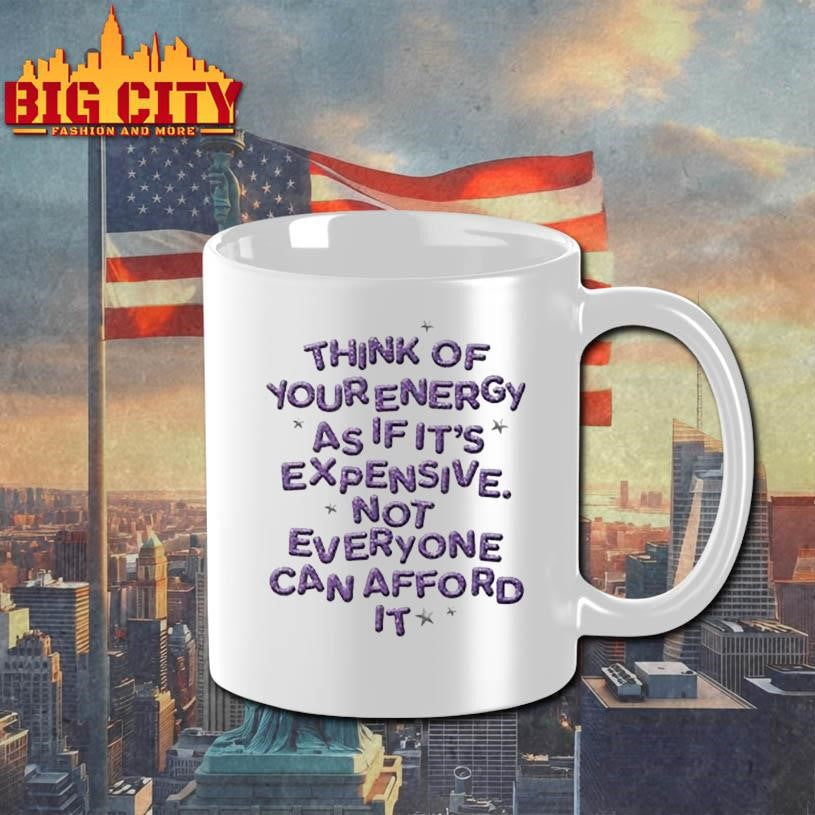 Think Of Your Energy As If It’s Expensive Not Everyone Can Afford It Shirt