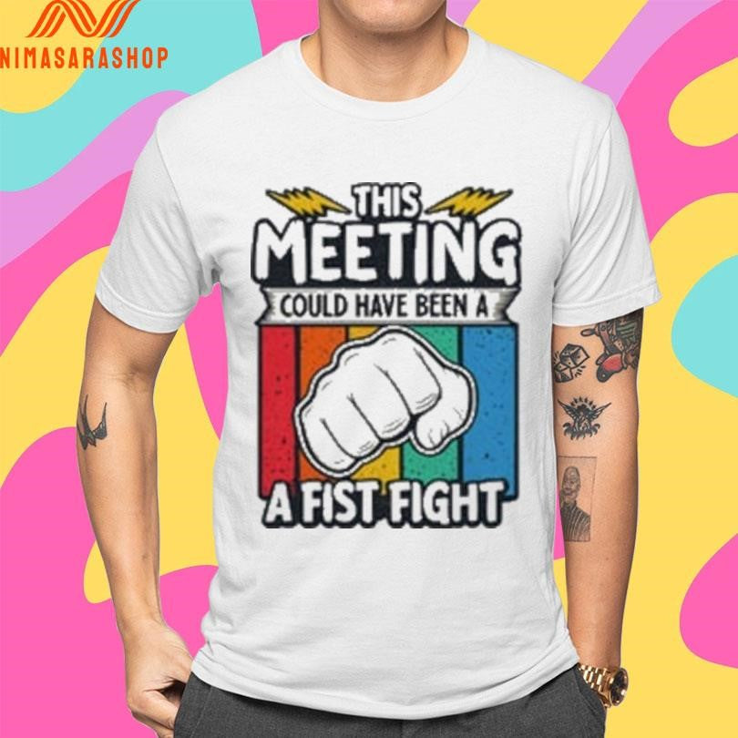 This Meeting Could Have Been A Fist Fight Shirts