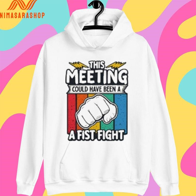 This Meeting Could Have Been A Fist Fight Shirts