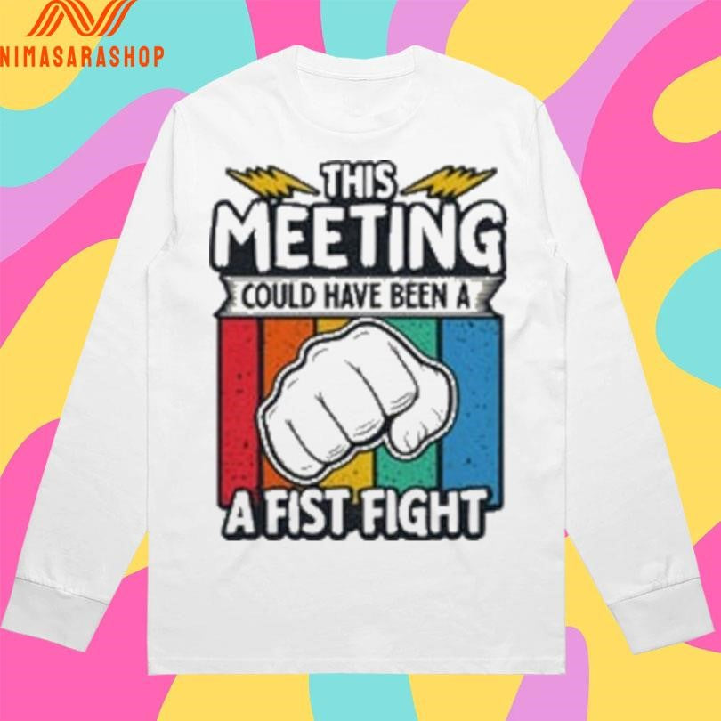 This Meeting Could Have Been A Fist Fight Shirts