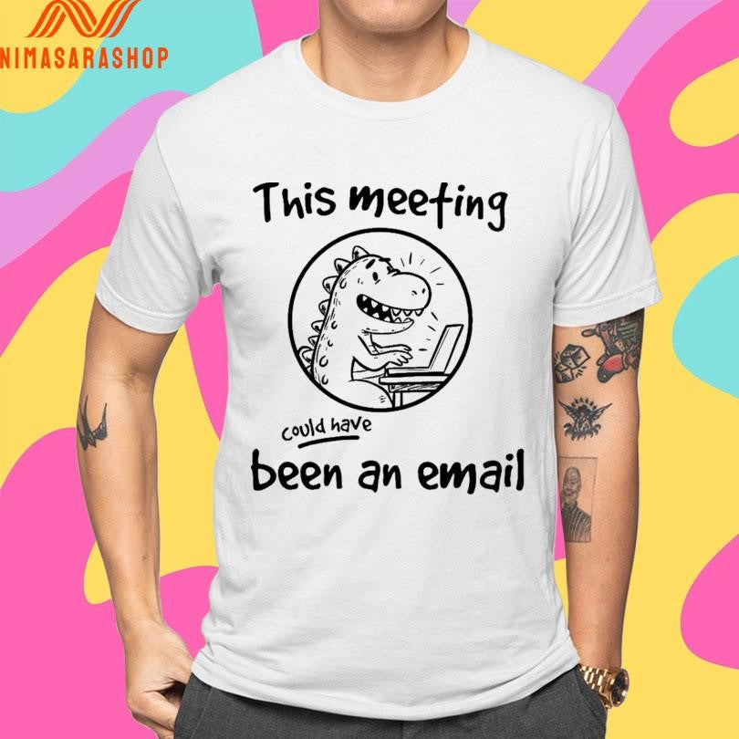 This Meeting Could Have Been An Email Dinosaur Working Shirts