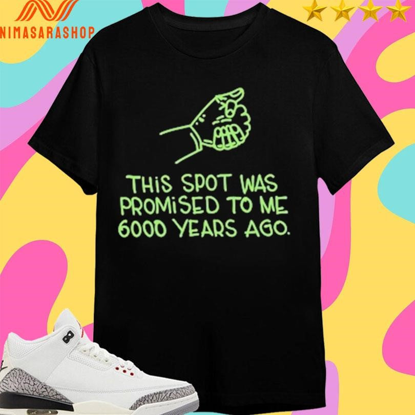 This Spot Was Promised To Me 6000 Years Ago Shirts