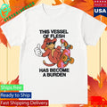 This Vessel Of Flesh Has Become A Burden Shirt