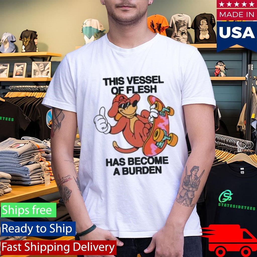 This Vessel Of Flesh Has Become A Burden Shirt