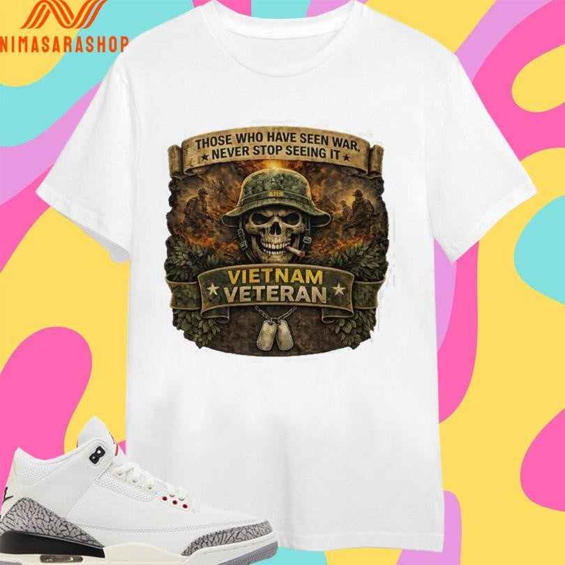 Those Who Have Seen War Never Stop Seeing It Vietnam Veteran Skull Tribute Shirts