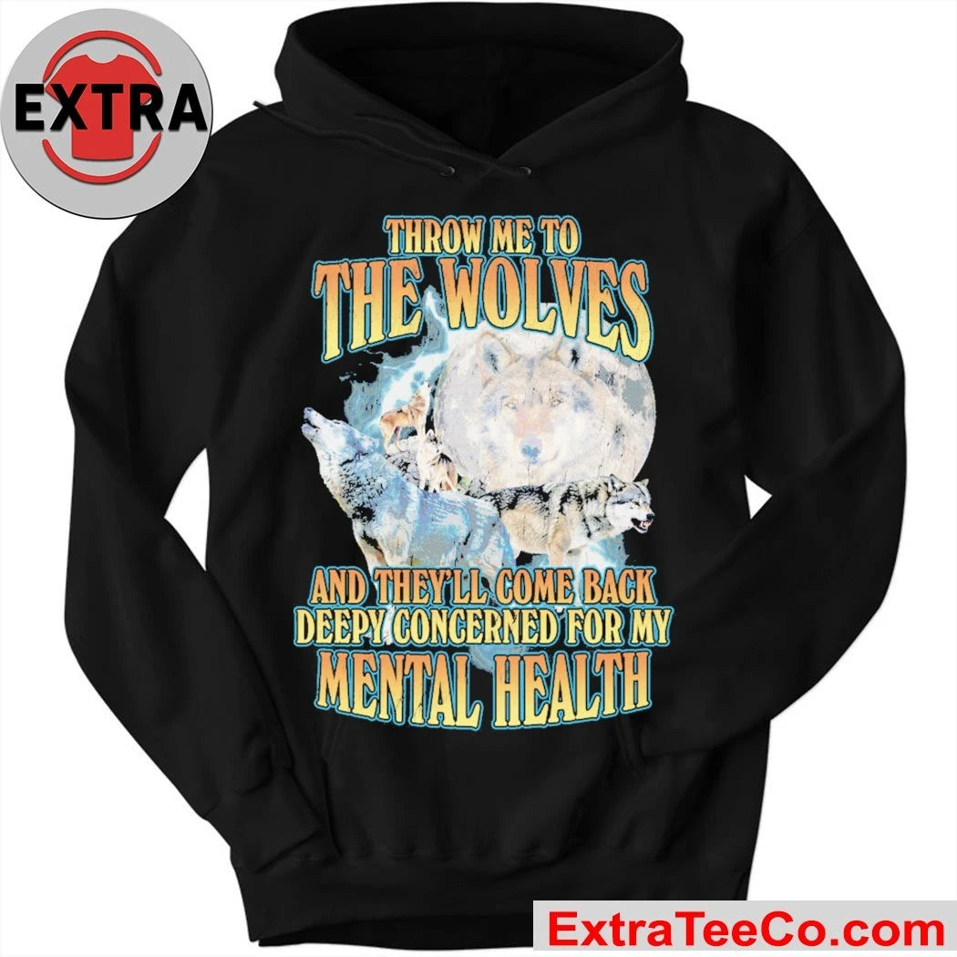 Throw me to the wolves and they’ll come back deeply concerned for my mental health T-Shirt