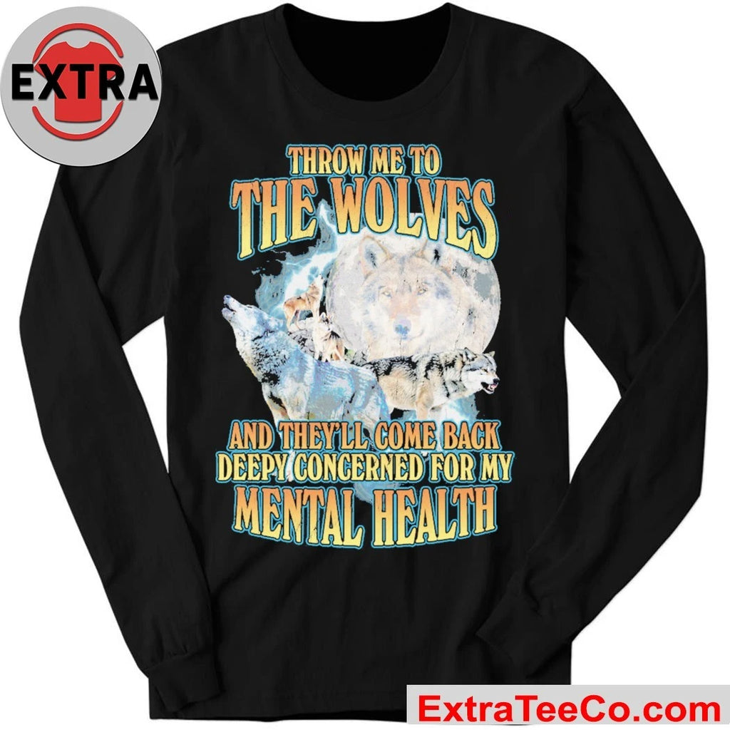 Throw me to the wolves and they’ll come back deeply concerned for my mental health T-Shirt