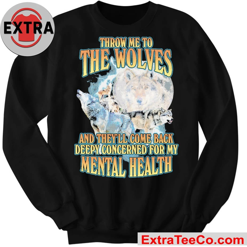 Throw me to the wolves and they’ll come back deeply concerned for my mental health T-Shirt