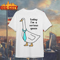 Today Im A Serious Goose Shirt