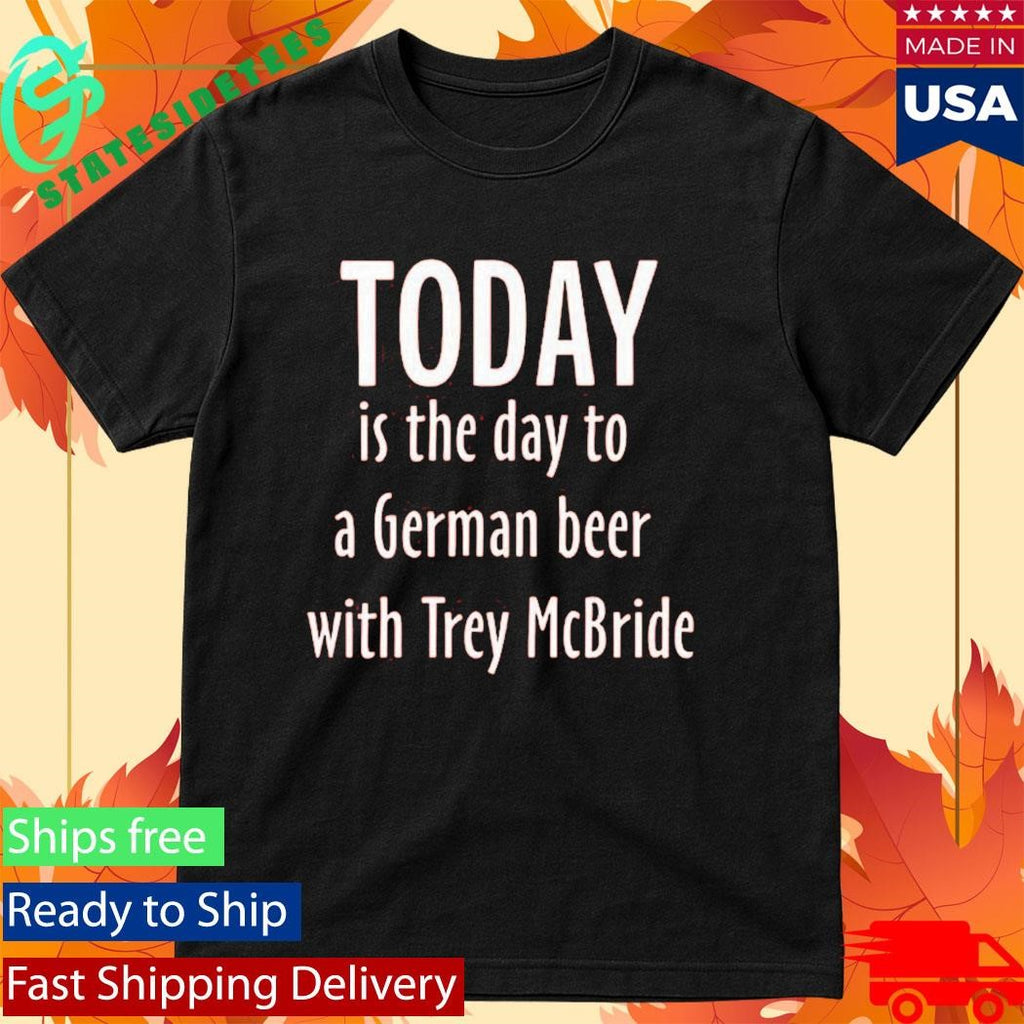 Today Is The Day To Drink A German Beer With Trey Mcbride Shirt