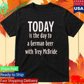 Today Is The Day To Drink A German Beer With Trey Mcbride Shirt