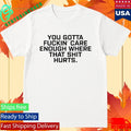 Todd Bowles You Gotta Fuckin Care Enough Where That Shit Hurts Shirt