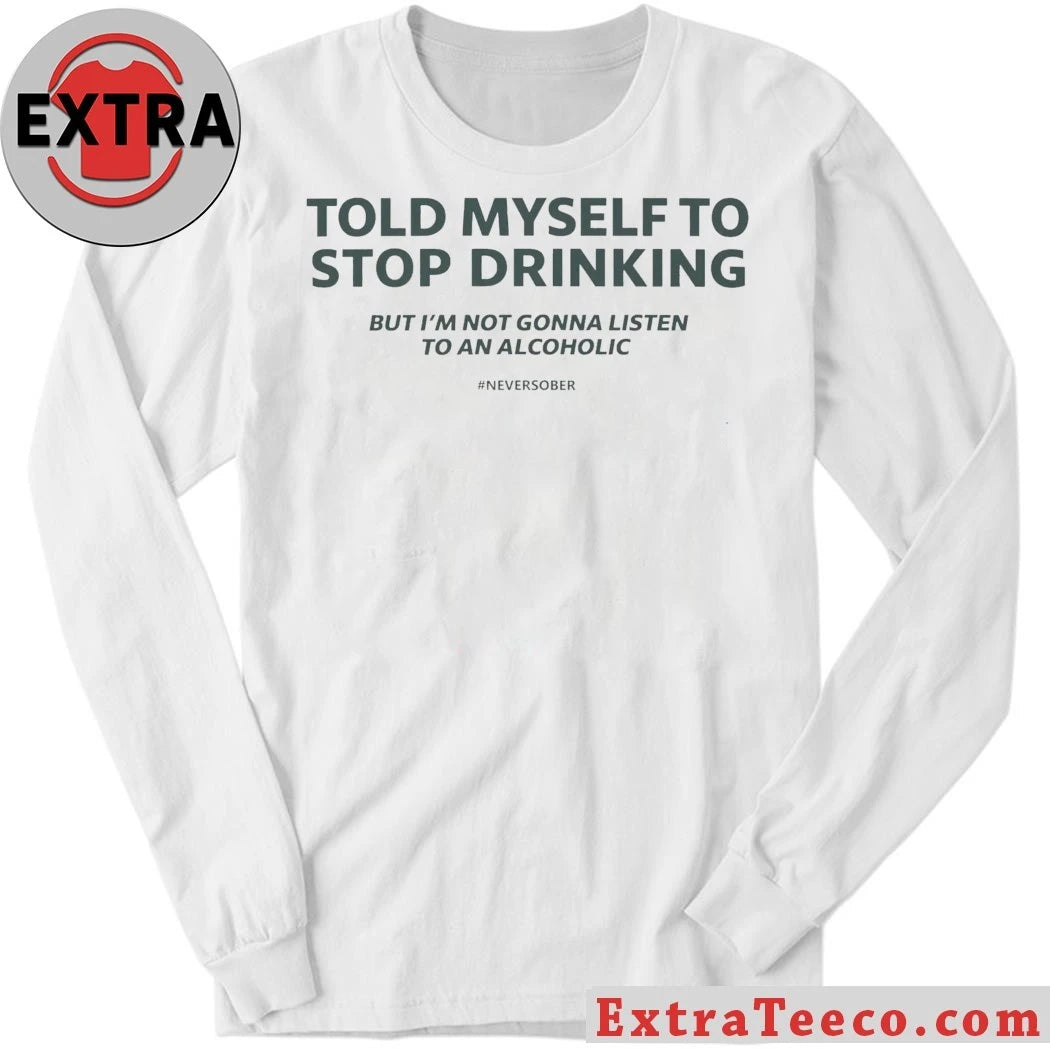 Told Myself to Stop Drinking But I’m Not Gonna Listen To An Alcoholic Shirt
