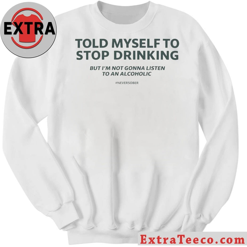 Told Myself to Stop Drinking But I’m Not Gonna Listen To An Alcoholic Shirt