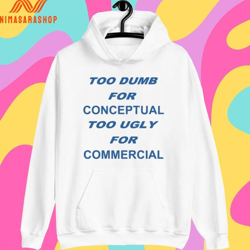 Too Dumb For Conceptual Too Ugly For Commercial Shirts