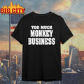 Too Much Monkey Business Shirt