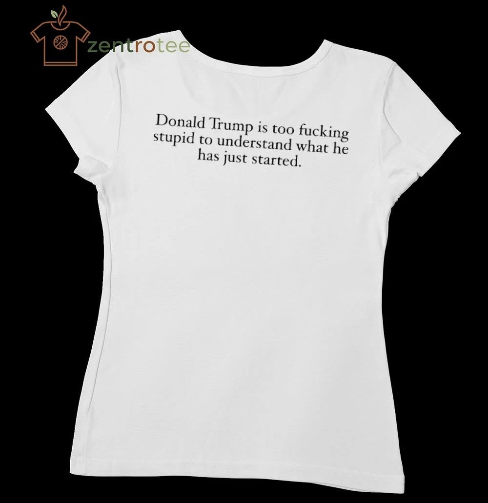 Top Donald trump is too fucking stupid to understand what he has just started tee