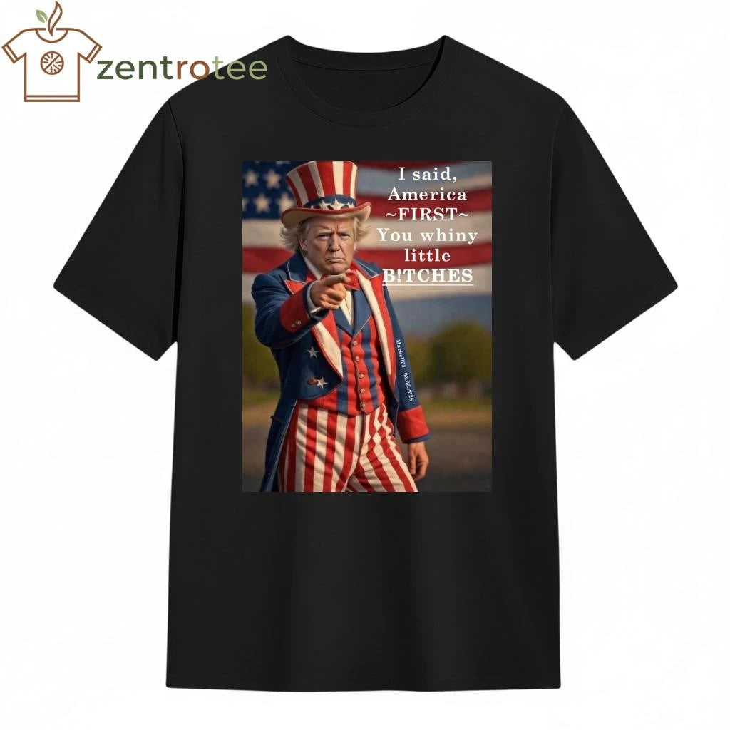 Top I said America first you whiny little bitches Uncle Sam Trump tee