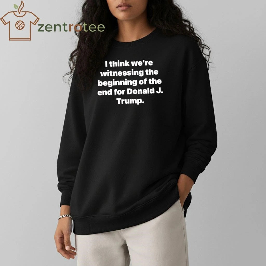 Top I think we’re witnessing the beginning of the end for Donald J Trump tee