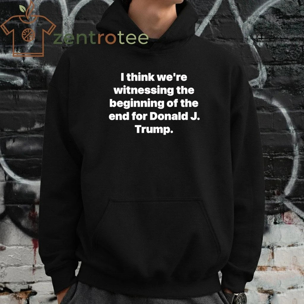 Top I think we’re witnessing the beginning of the end for Donald J Trump tee