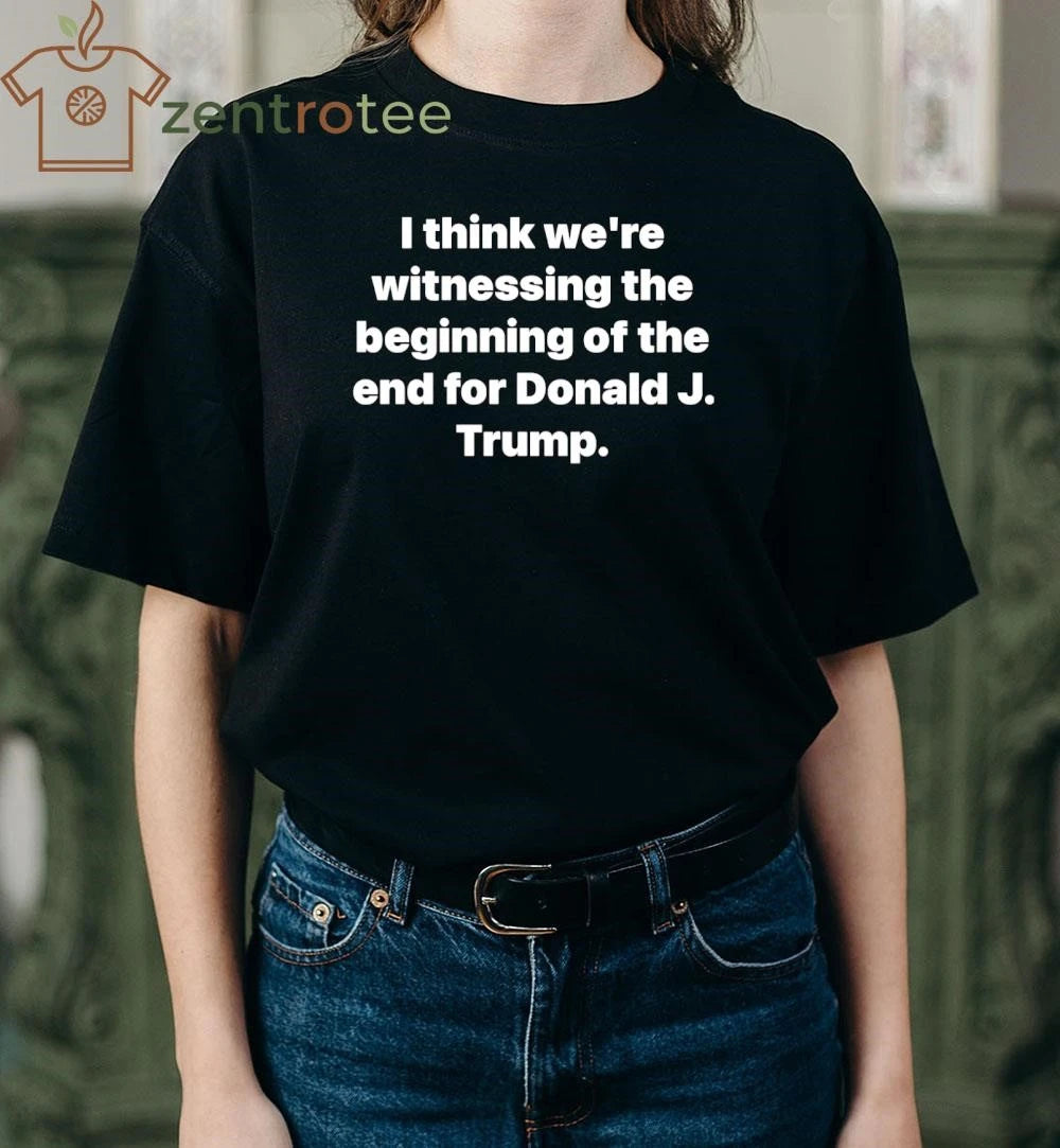 Top I think we’re witnessing the beginning of the end for Donald J Trump tee