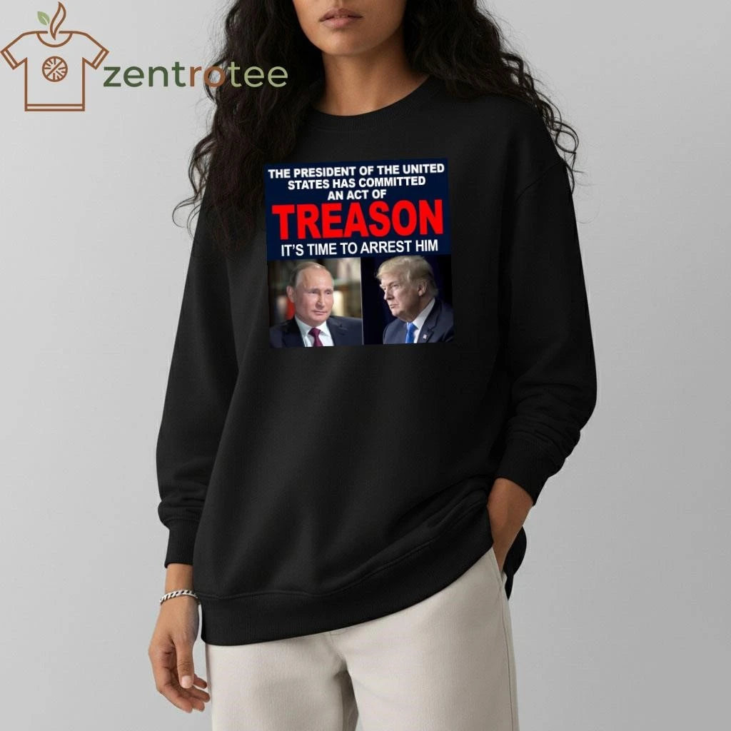 Top President of the the united states has committed an act of treason It’s time to arrest him Trump Putin tee