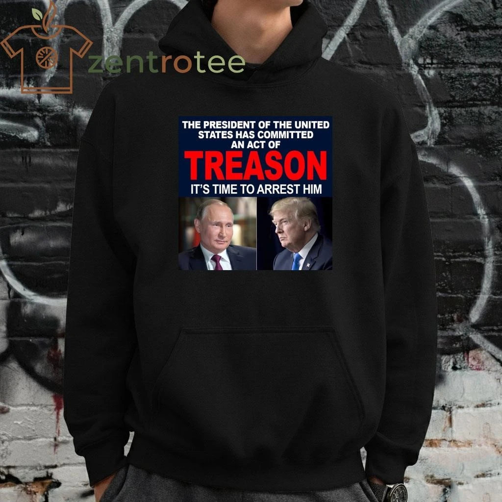 Top President of the the united states has committed an act of treason It’s time to arrest him Trump Putin tee