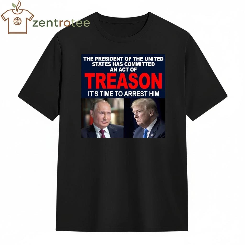 Top President of the the united states has committed an act of treason It’s time to arrest him Trump Putin tee