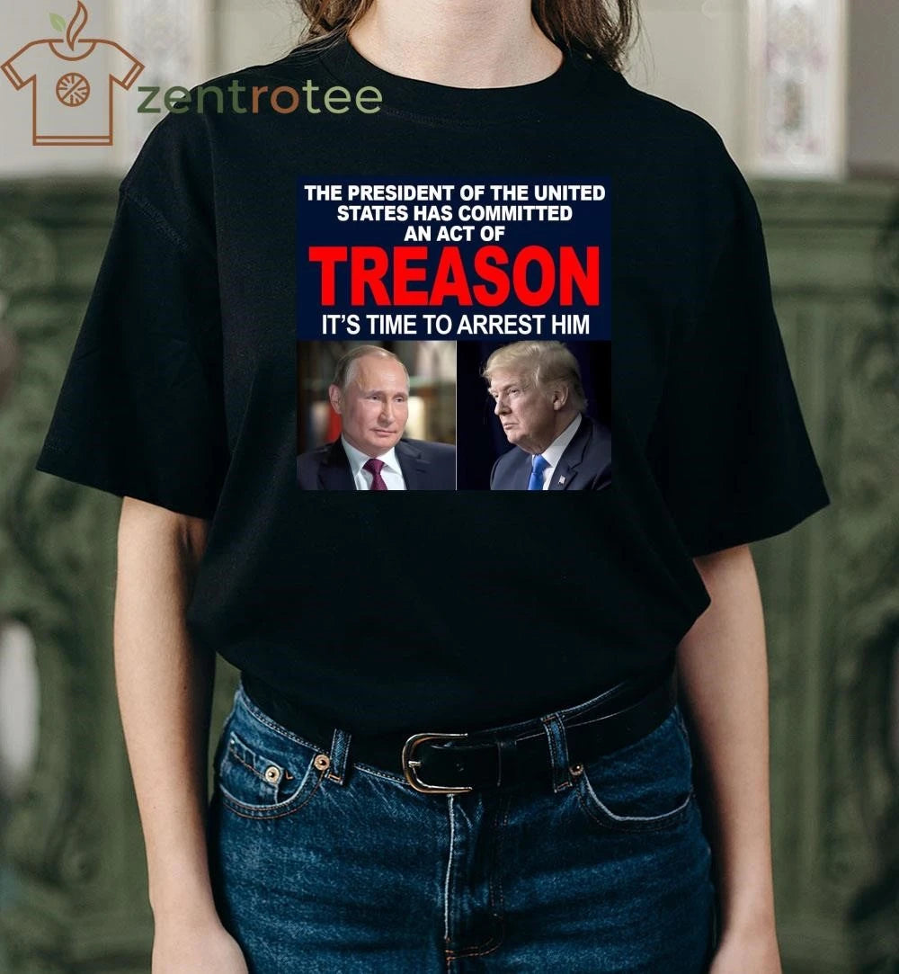 Top President of the the united states has committed an act of treason It’s time to arrest him Trump Putin tee