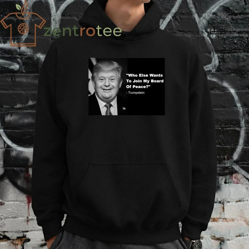 Top Who else wants to join my board of peace Trumpstein tee