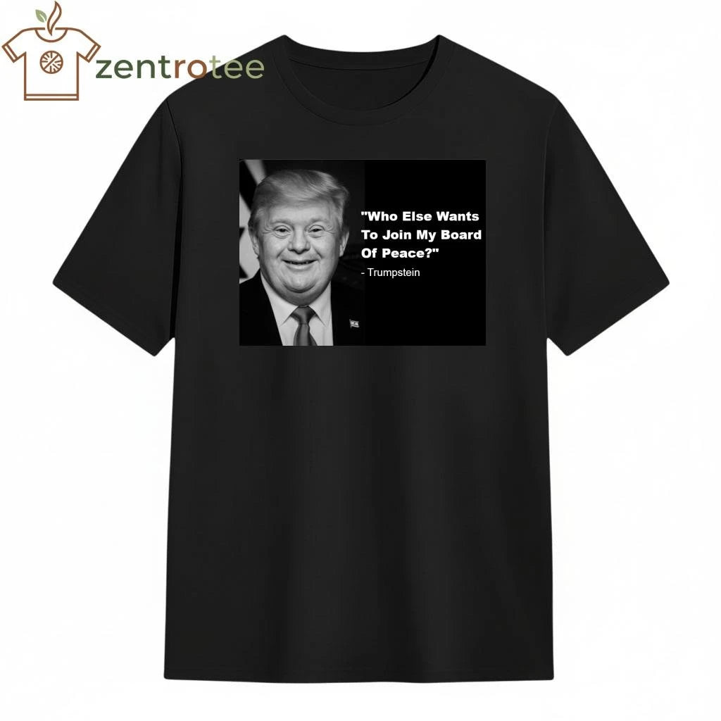 Top Who else wants to join my board of peace Trumpstein tee