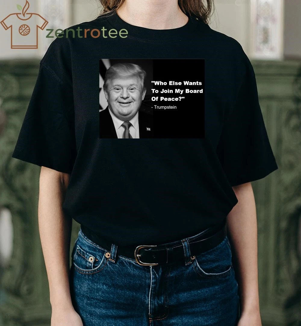 Top Who else wants to join my board of peace Trumpstein tee