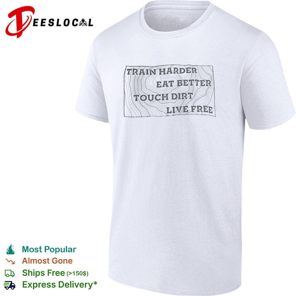 Train harder eat better touch dirt live free shirt