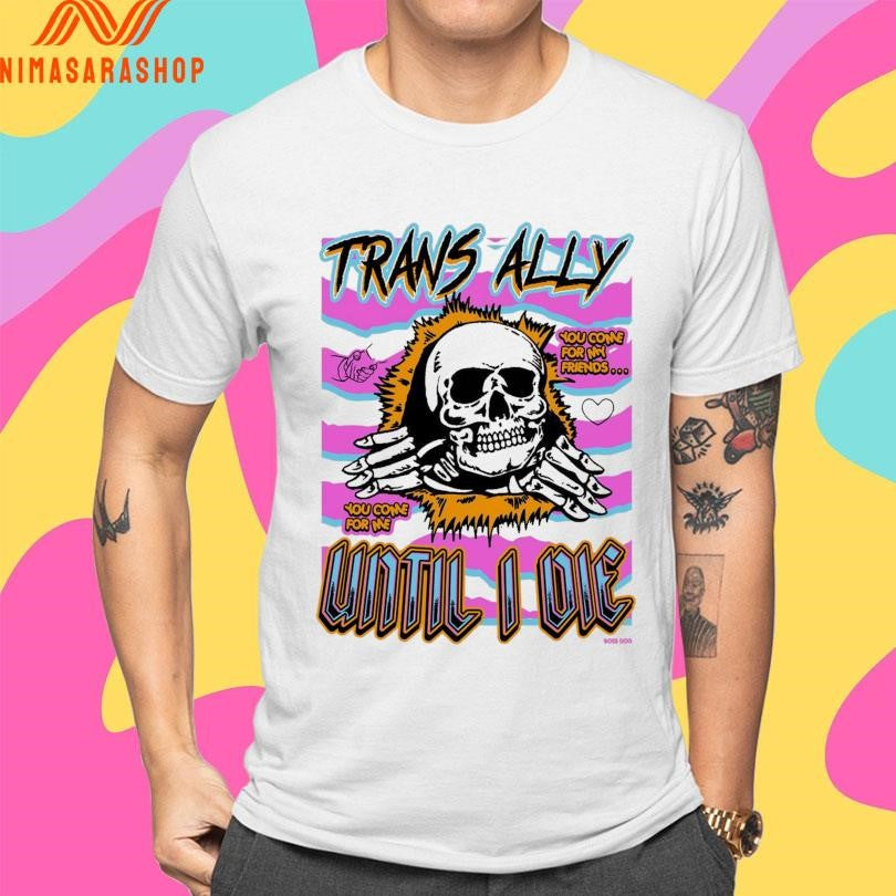 Trans Ally Until I Die My Come For My Friends You Come For Me Skull Shirts