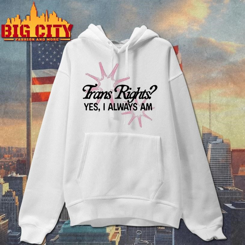 Trans Rights Yes I Always Am Shirt