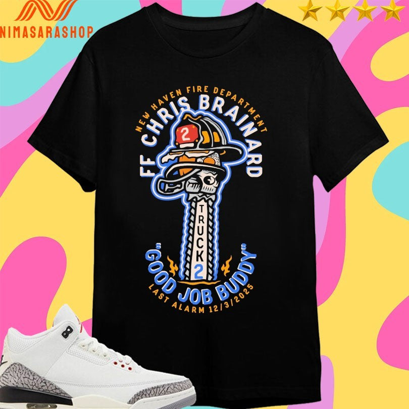 Truck 2 New Haven Fire Department Ff Chris Brainard Good Job Buddy Las Alarm 12 3 2025 Shirts