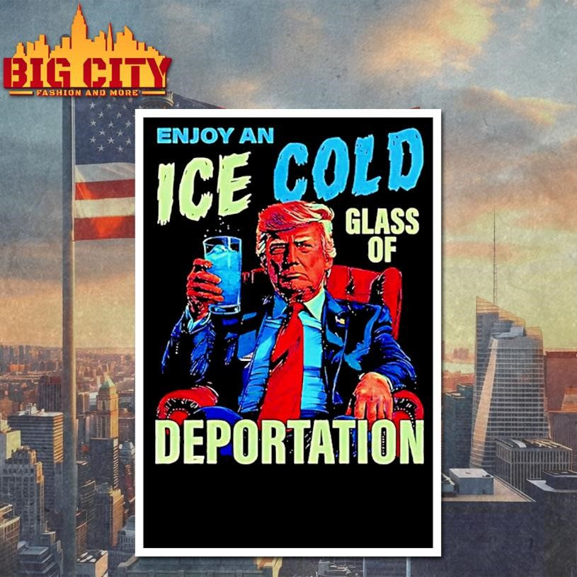 Trump Enjoy An Ice Cold Glass Of Deportation Shirt