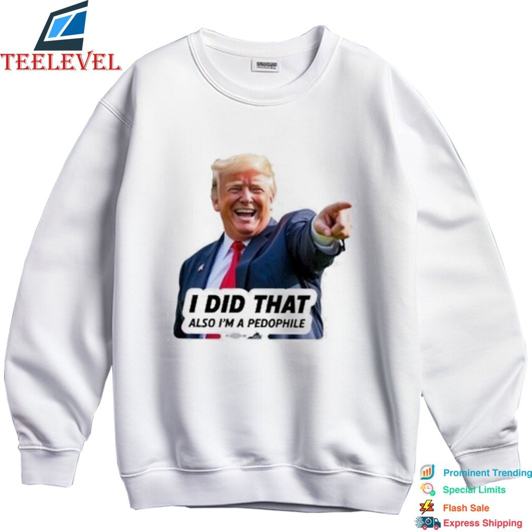 Trump I Did That Also I’m A Pedophile T-shirts