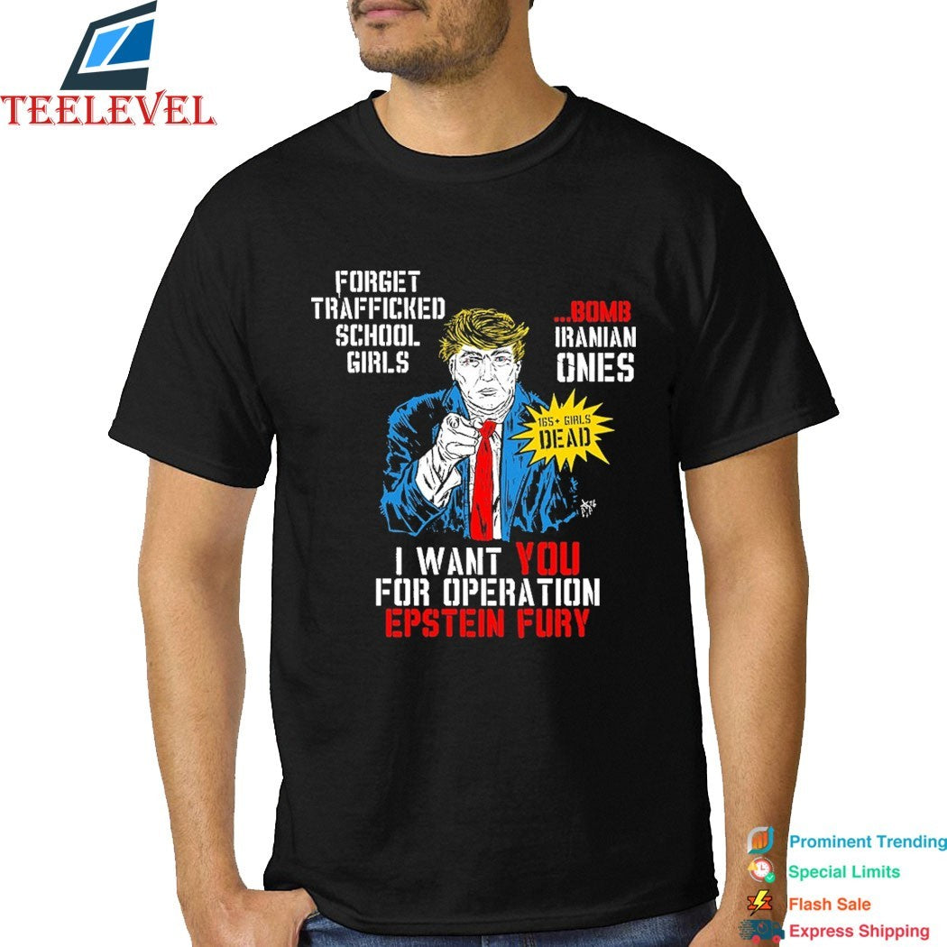 Trump I Want You For Operation Epstein Fury Forget Trafficked School Girls Bomb Iranian Ones T-Shirts