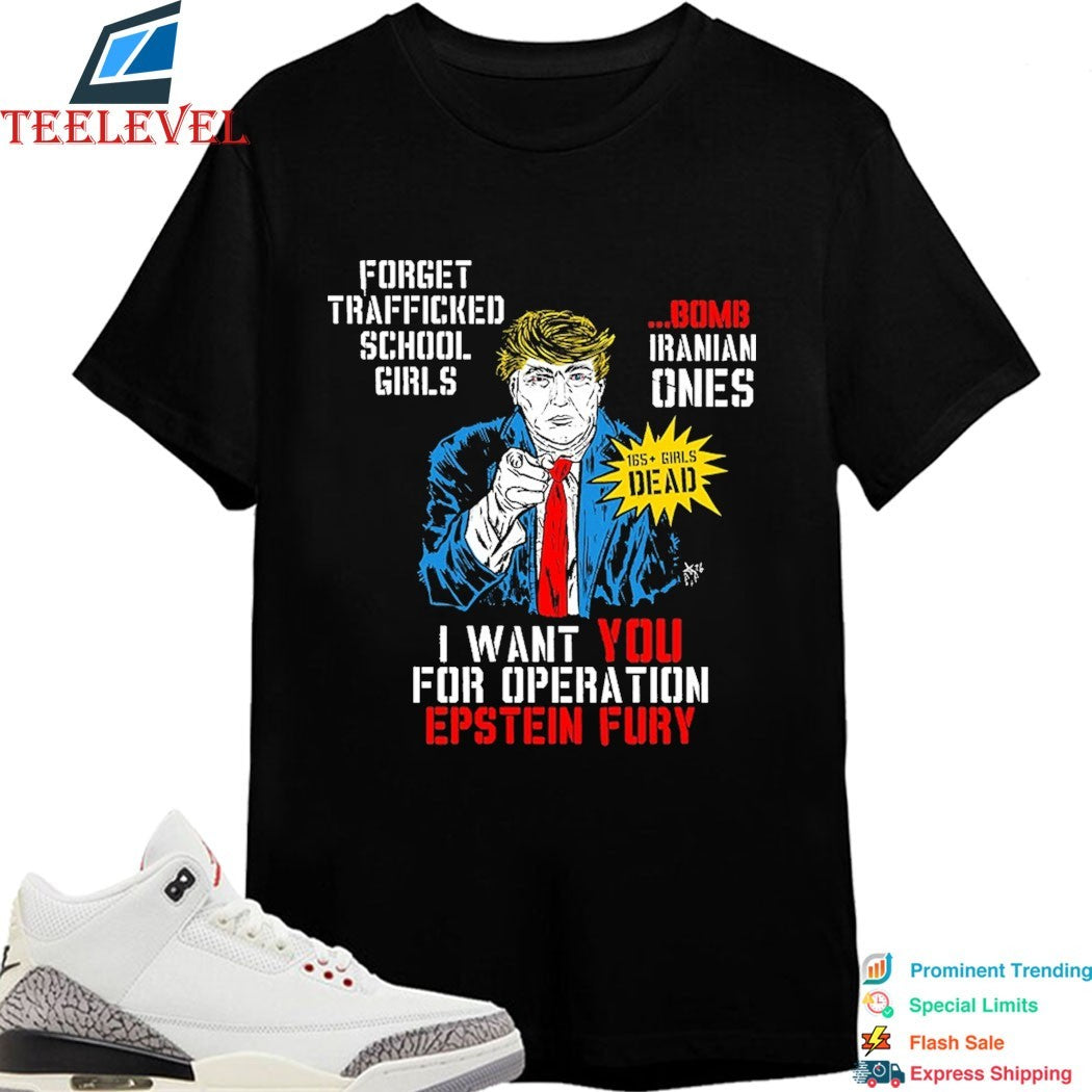 Trump I Want You For Operation Epstein Fury Forget Trafficked School Girls Bomb Iranian Ones T-Shirts
